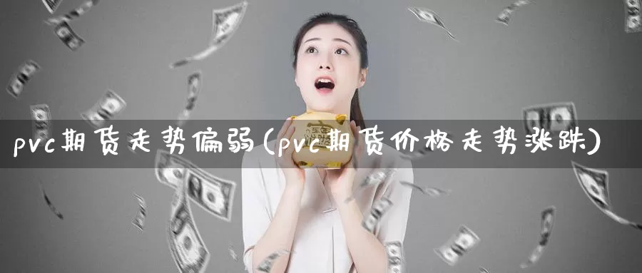 pvc期货走势偏弱(pvc期货价格走势涨跌)_https://www.baokan.net_期货技术_第1张