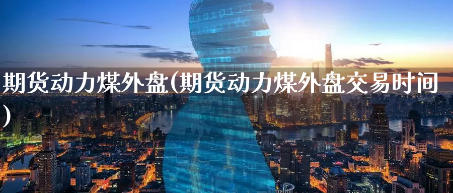 期货动力煤外盘(期货动力煤外盘交易时间)_期货分析_第1张_宝勘金融网 期货动力煤外盘(期货动力煤外盘交易时间)_https://www.baokan.net_期货分析_第1张