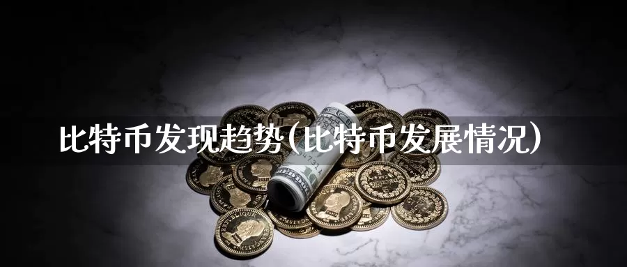 比特币发现趋势(比特币发展情况)_https://www.baokan.net_币圈行情_第1张