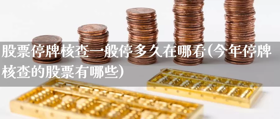 股票停牌核查一般停多久在哪看(今年停牌核查的股票有哪些)_黄金期货_第1张_宝勘金融网 股票停牌核查一般停多久在哪看(今年停牌核查的股票有哪些)_https://www.baokan.net_黄金期货_第1张