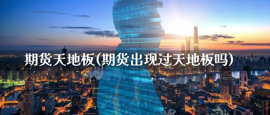 期货天地板(期货出现过天地板吗)_https://www.baokan.net_黄金期货_第1张