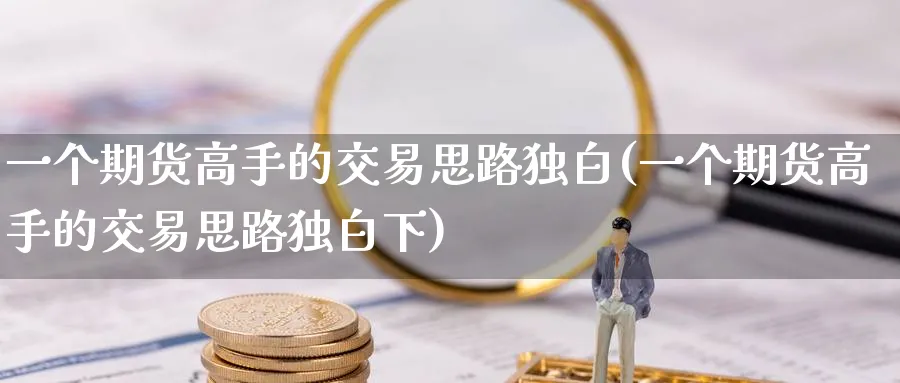 一个期货高手的交易思路独白(一个期货高手的交易思路独白下)_https://www.baokan.net_原油期货_第1张