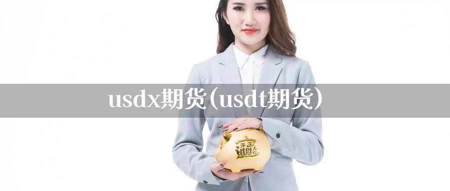 usdx期货(usdt期货)_https://www.baokan.net_原油期货_第1张