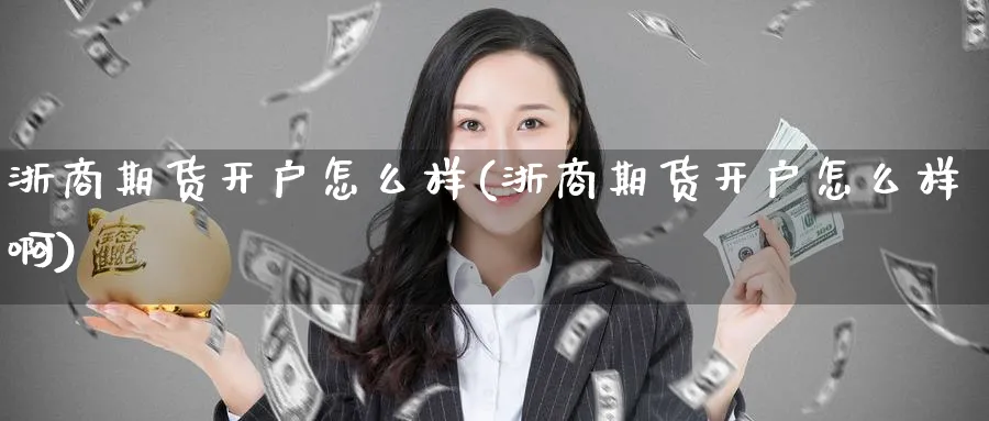 浙商期货开户怎么样(浙商期货开户怎么样啊)_https://www.baokan.net_期货品种_第1张