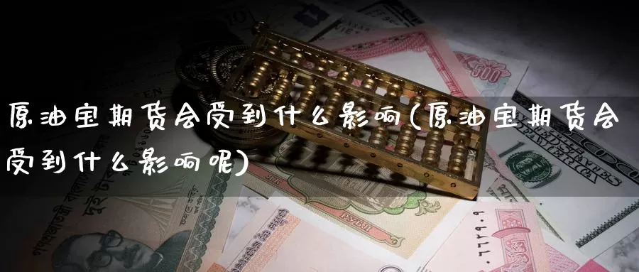 原油宝期货会受到什么影响(原油宝期货会受到什么影响呢)_期货行情_第1张_宝勘金融网 原油宝期货会受到什么影响(原油宝期货会受到什么影响呢)_https://www.baokan.net_期货行情_第1张