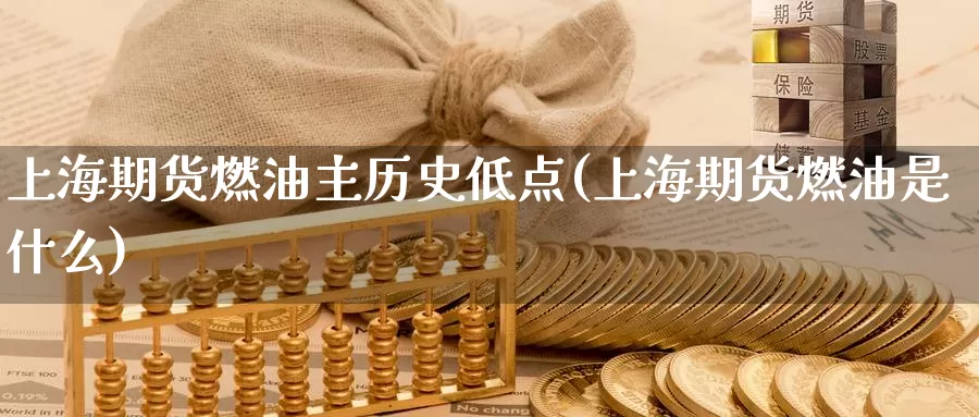 上海期货燃油主历史低点(上海期货燃油是什么)_https://www.baokan.net_期货软件_第1张