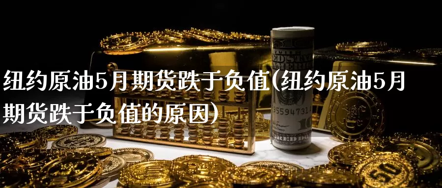 纽约原油5月期货跌于负值(纽约原油5月期货跌于负值的原因)_原油期货_第1张_宝勘金融网 纽约原油5月期货跌于负值(纽约原油5月期货跌于负值的原因)_https://www.baokan.net_原油期货_第1张