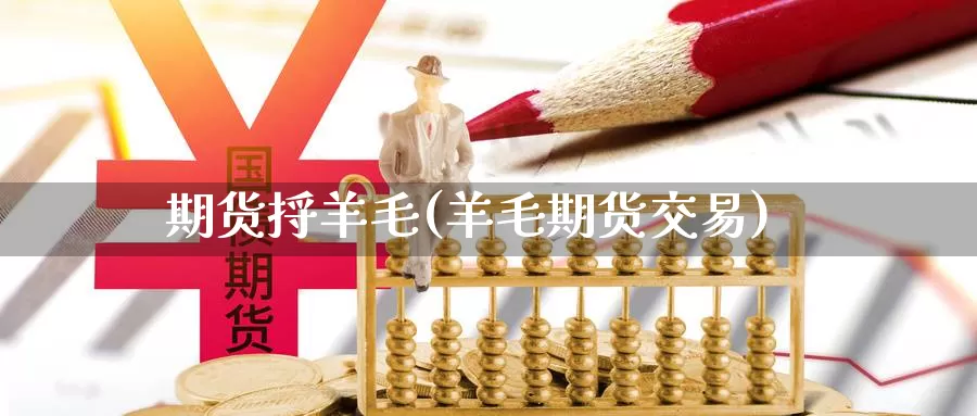 期货捋羊毛(羊毛期货交易)_https://www.baokan.net_期货技术_第1张