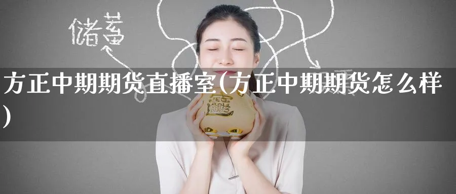 方正中期期货直播室(方正中期期货怎么样)_https://www.baokan.net_期货技术_第1张