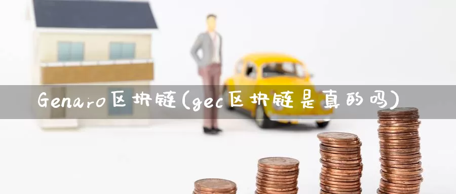 Genaro区块链(gec区块链是真的吗)_https://www.baokan.net_币圈行情_第1张