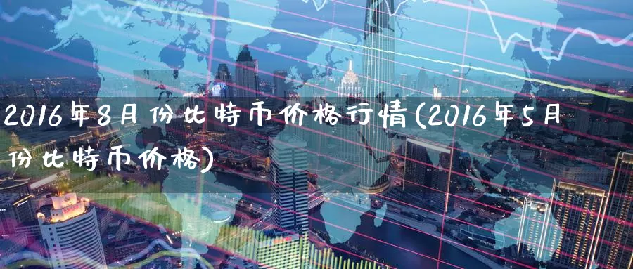 2016年8月份比特币价格行情(2016年5月份比特币价格)_https://www.baokan.net_币圈行情_第1张