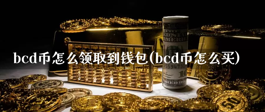 bcd币怎么领取到钱包(bcd币怎么买)_https://www.baokan.net_币圈行情_第1张