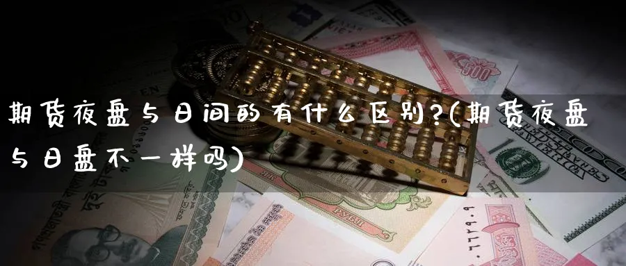 期货夜盘与日间的有什么区别?(期货夜盘与日盘不一样吗)_https://www.baokan.net_期货行情_第1张