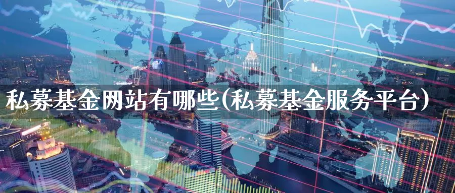 私募基金网站有哪些(私募基金服务平台)_https://www.baokan.net_国际期货_第1张