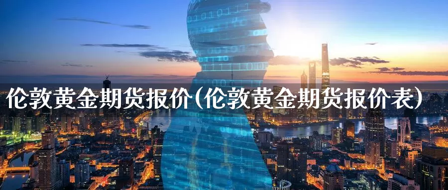 伦敦黄金期货报价(伦敦黄金期货报价表)_期货喊单_第1张_宝勘金融网 伦敦黄金期货报价(伦敦黄金期货报价表)_https://www.baokan.net_期货喊单_第1张