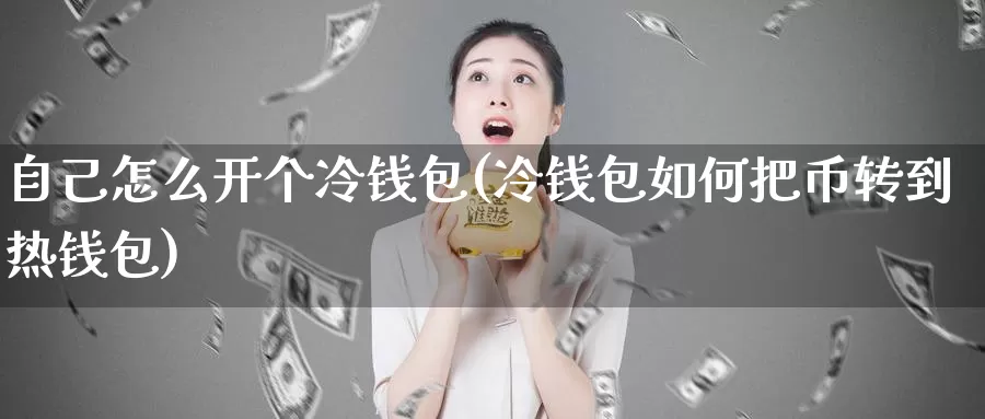 自己怎么开个冷钱包(冷钱包如何把币转到热钱包)_https://www.baokan.net_币圈行情_第1张