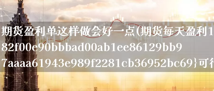 期货盈利单这样做会好一点(期货每天盈利10%可行吗)_期货分析_第1张_宝勘金融网 期货盈利单这样做会好一点(期货每天盈利10%可行吗)_https://www.baokan.net_期货分析_第1张