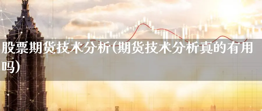 股票期货技术分析(期货技术分析真的有用吗)_https://www.baokan.net_黄金期货_第1张