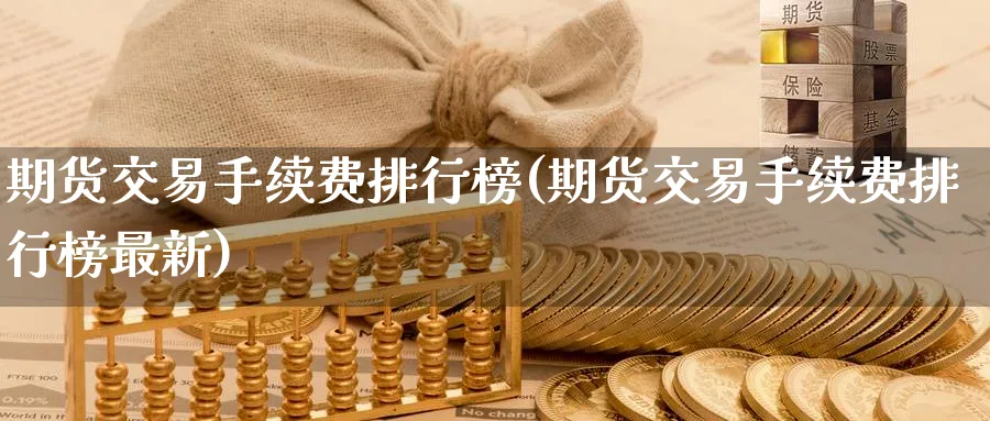 期货交易手续费排行榜(期货交易手续费排行榜最新)_https://www.baokan.net_期货品种_第1张