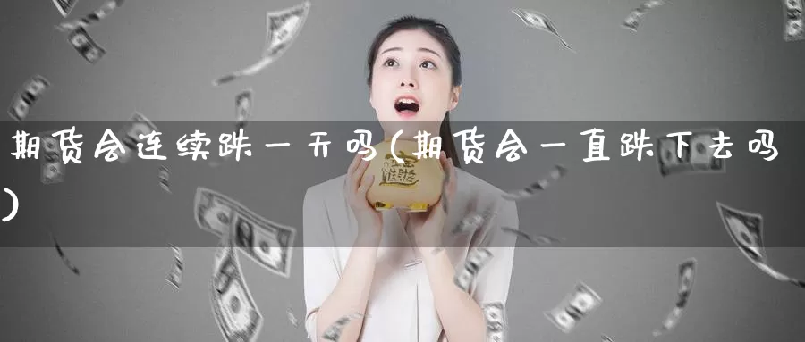 期货会连续跌一天吗(期货会一直跌下去吗)_股指期货_第1张_宝勘金融网 期货会连续跌一天吗(期货会一直跌下去吗)_https://www.baokan.net_股指期货_第1张