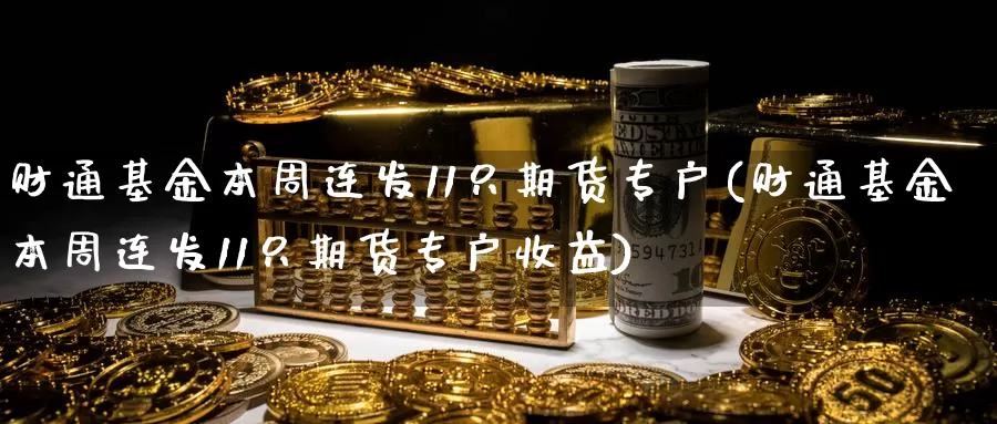 财通基金本周连发11只期货专户(财通基金本周连发11只期货专户收益)_https://www.baokan.net_期货入门_第1张