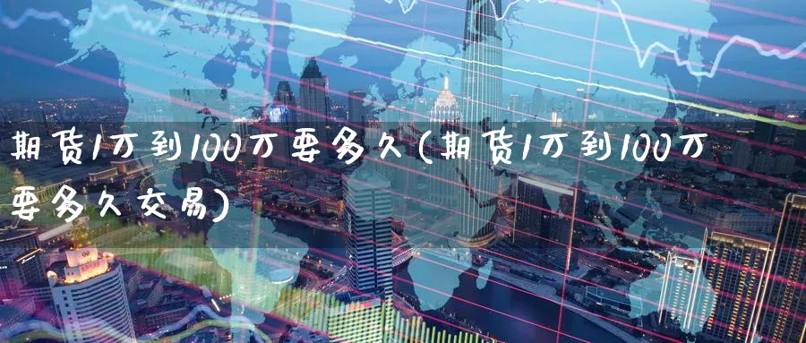 期货1万到100万要多久(期货1万到100万要多久交易)_https://www.baokan.net_黄金期货_第1张