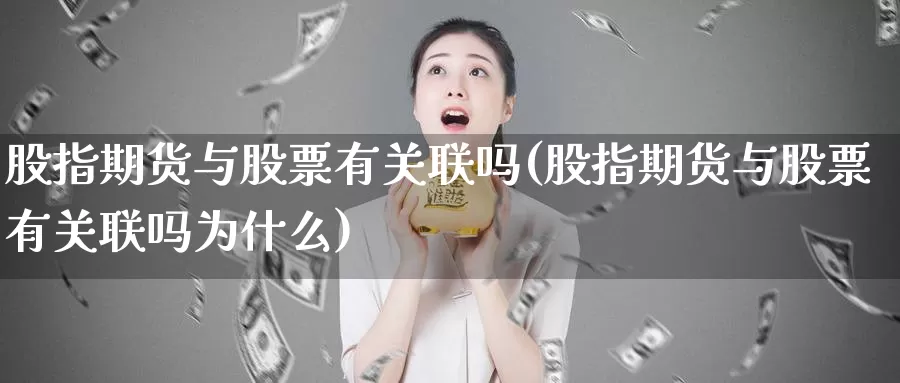 股指期货与股票有关联吗(股指期货与股票有关联吗为什么)_https://www.baokan.net_恒指期货_第1张