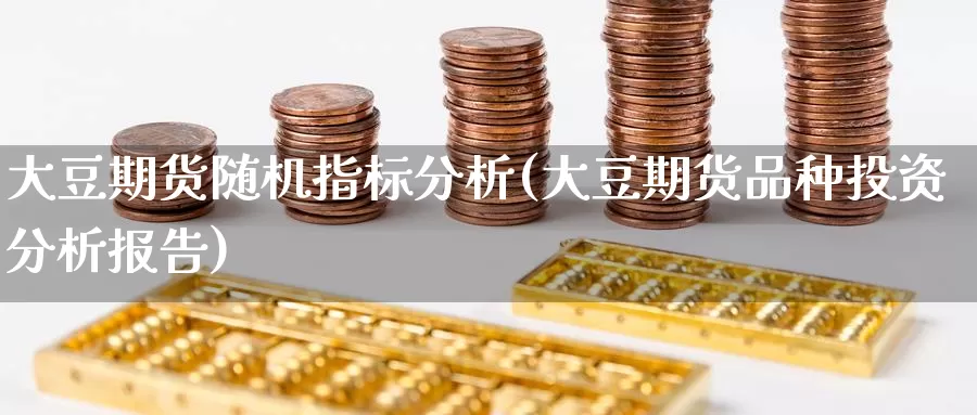 大豆期货随机指标分析(大豆期货品种投资分析报告)_期货技术_第1张_宝勘金融网 大豆期货随机指标分析(大豆期货品种投资分析报告)_https://www.baokan.net_期货技术_第1张