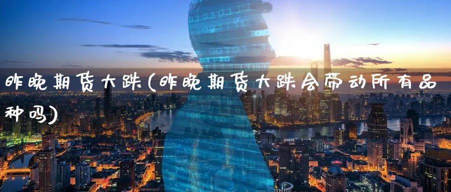昨晚期货大跌(昨晚期货大跌会带动所有品种吗)_https://www.baokan.net_期货分析_第1张