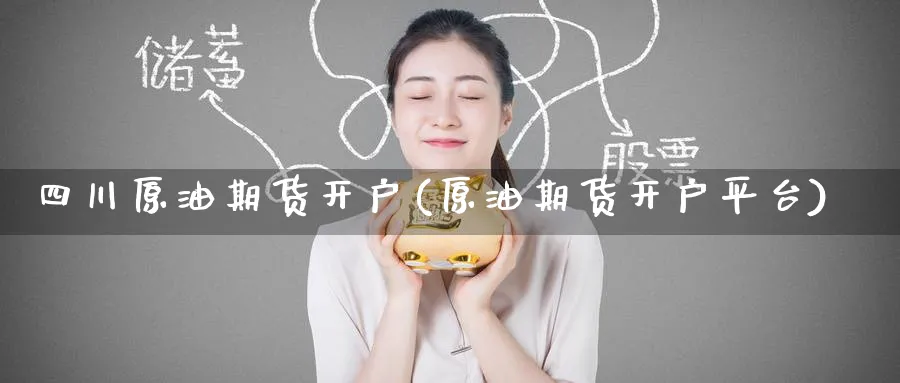 四川原油期货开户(原油期货开户平台)_https://www.baokan.net_期货行情_第1张