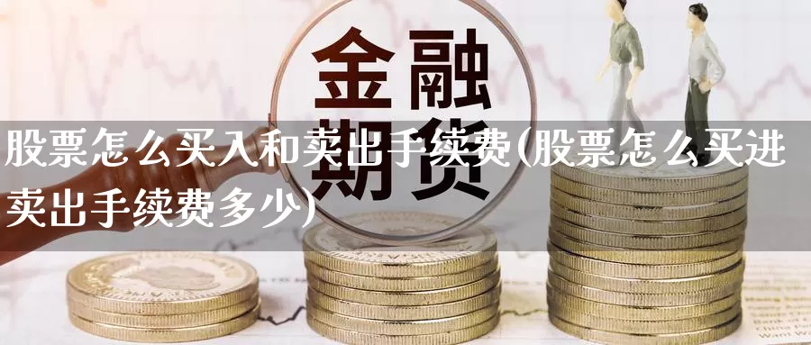 股票怎么买入和卖出手续费(股票怎么买进卖出手续费多少)_https://www.baokan.net_期货平台_第1张