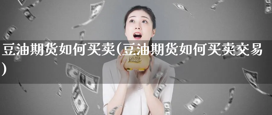 豆油期货如何买卖(豆油期货如何买卖交易)_https://www.baokan.net_期货入门_第1张