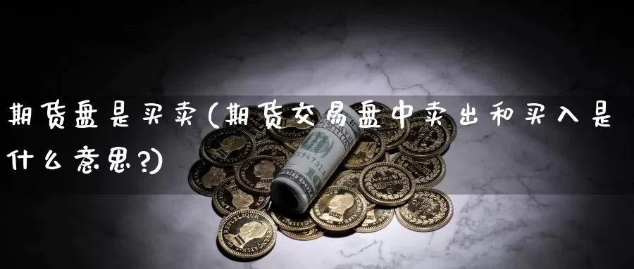 期货盘是买卖(期货交易盘中卖出和买入是什么意思?)_期货培训_第1张_宝勘金融网 期货盘是买卖(期货交易盘中卖出和买入是什么意思?)_https://www.baokan.net_期货培训_第1张