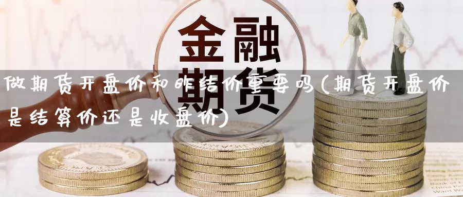 做期货开盘价和昨结价重要吗(期货开盘价是结算价还是收盘价)_https://www.baokan.net_期货入门_第1张