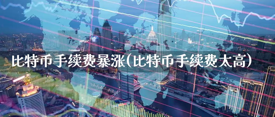 比特币手续费暴涨(比特币手续费太高)_https://www.baokan.net_币圈行情_第1张