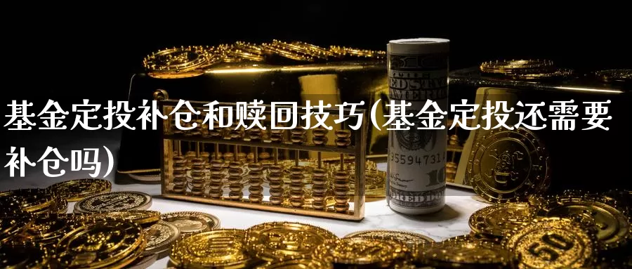 基金定投补仓和赎回技巧(基金定投还需要补仓吗)_恒指期货_第1张_宝勘金融网 基金定投补仓和赎回技巧(基金定投还需要补仓吗)_https://www.baokan.net_恒指期货_第1张