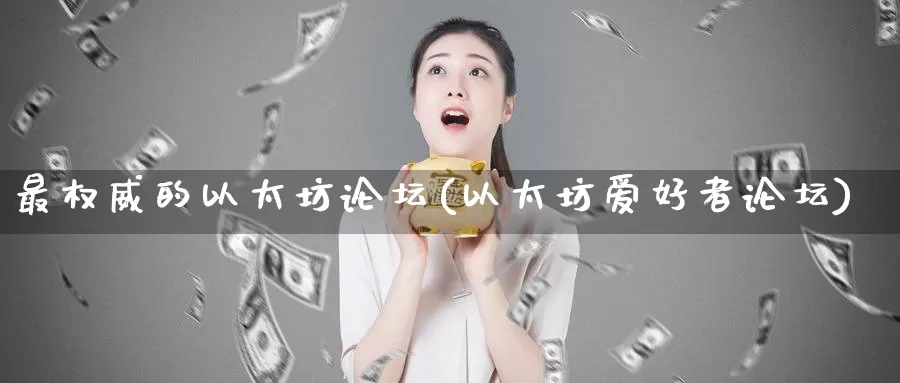 最权威的以太坊论坛(以太坊爱好者论坛)_https://www.baokan.net_币圈行情_第1张
