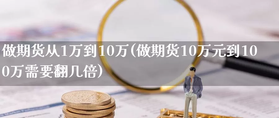 做期货从1万到10万(做期货10万元到100万需要翻几倍)_https://www.baokan.net_期货软件_第1张