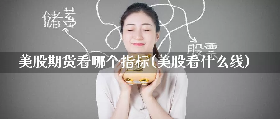 美股期货看哪个指标(美股看什么线)_https://www.baokan.net_期货交易_第1张