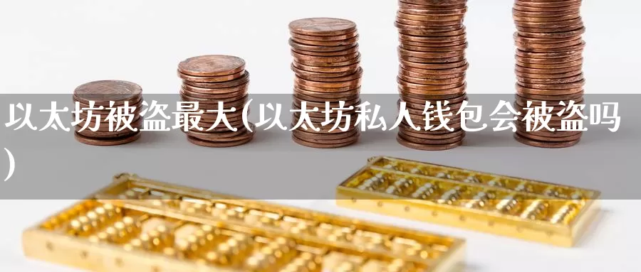 以太坊被盗最大(以太坊私人钱包会被盗吗)_https://www.baokan.net_币圈行情_第1张