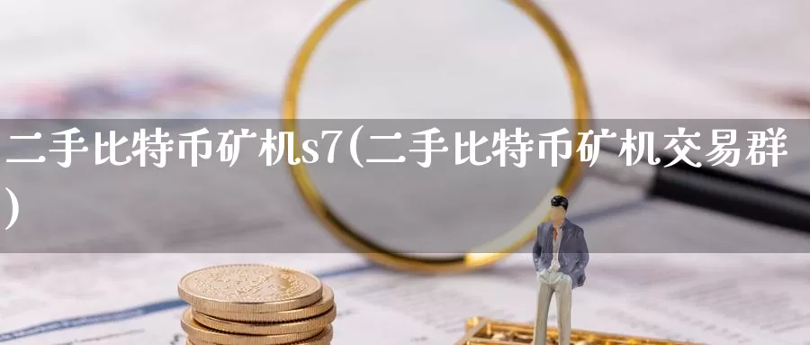 二手比特币矿机s7(二手比特币矿机交易群)_https://www.baokan.net_币圈行情_第1张