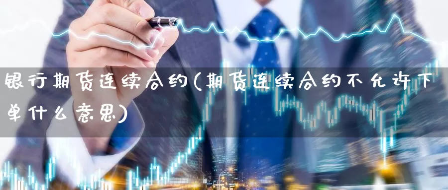 银行期货连续合约(期货连续合约不允许下单什么意思)_https://www.baokan.net_期货入门_第1张