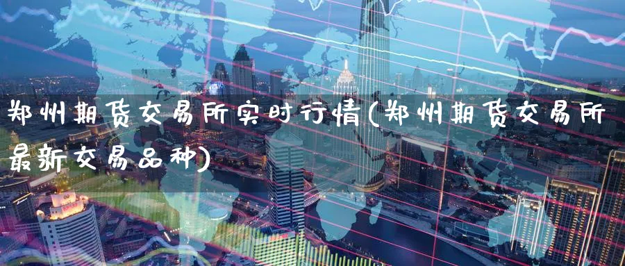 郑州期货交易所实时行情(郑州期货交易所最新交易品种)_https://www.baokan.net_期货品种_第1张