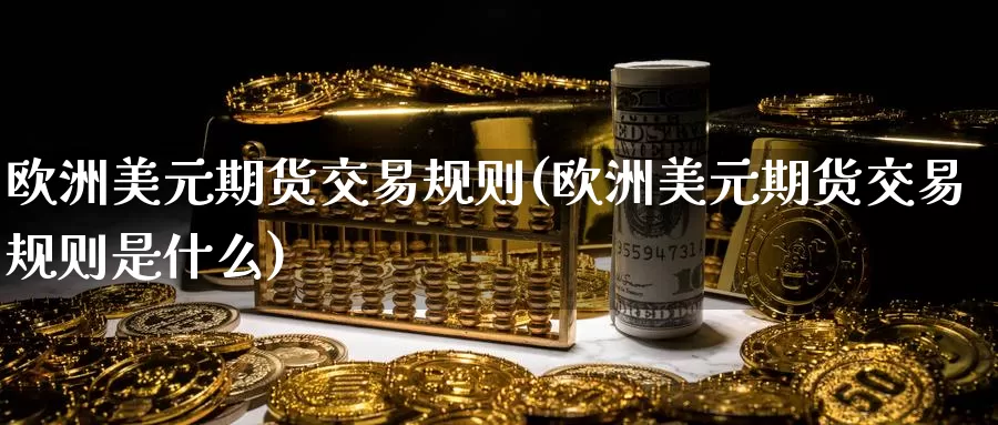 欧洲美元期货交易规则(欧洲美元期货交易规则是什么)_https://www.baokan.net_期货开户_第1张