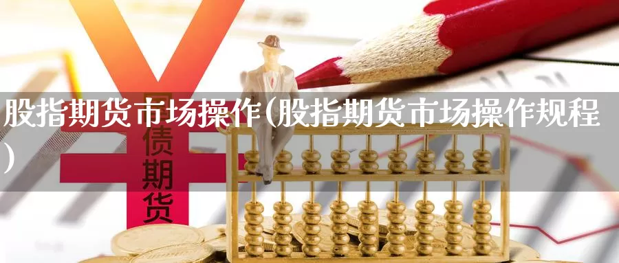 股指期货市场操作(股指期货市场操作规程)_https://www.baokan.net_纳指期货_第1张