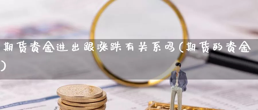 期货资金进出跟涨跌有关系吗(期货的资金)_https://www.baokan.net_币圈行情_第1张