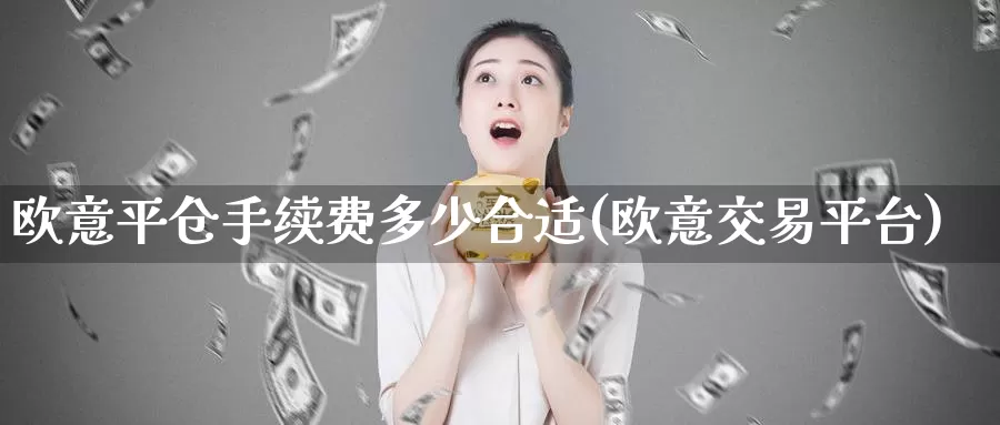 欧意平仓手续费多少合适(欧意交易平台)_https://www.baokan.net_币圈行情_第1张