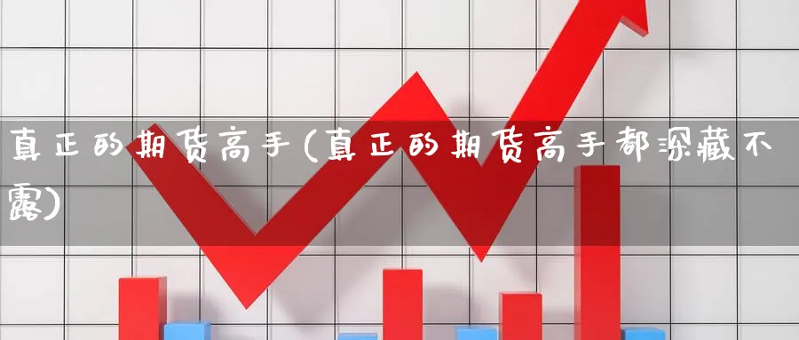 真正的期货高手(真正的期货高手都深藏不露)_https://www.baokan.net_期货技术_第1张