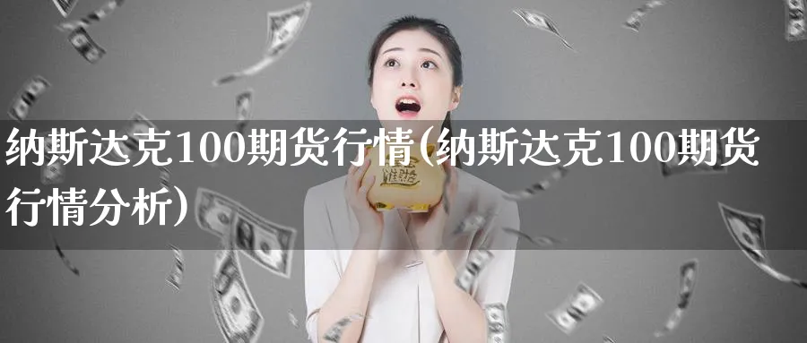 纳斯达克100期货行情(纳斯达克100期货行情分析)_https://www.baokan.net_期货入门_第1张