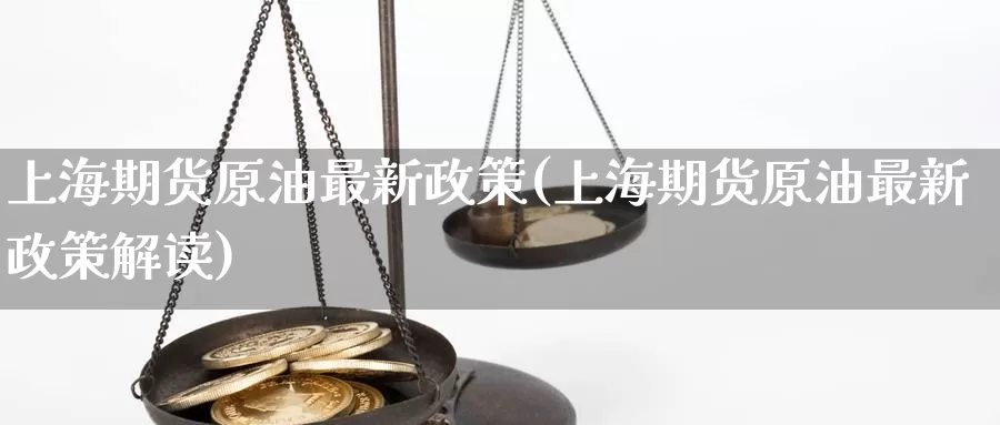 上海期货原油最新政策(上海期货原油最新政策解读)_https://www.baokan.net_期货分析_第1张